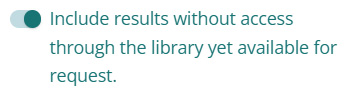 A screenshot of a toggle button that is active. It is colored cyan and has the label "Include results without access through the library yet available for request."